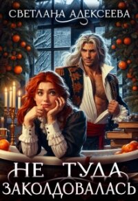 Не туда заколдовалась! (СИ) - Алексеева Светлана