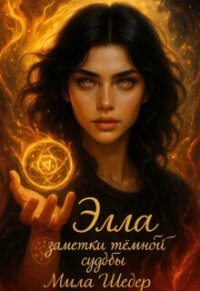 Элла. Заметки тёмной судьбы (СИ) - Шедер Мила