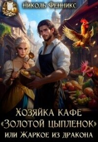Хозяйка кафе "Золотой Цыпленок", или Жаркое из дракона (СИ) - Фенникс Николь
