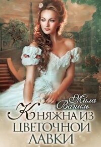 Княжна из цветочной лавки (СИ) - Ваниль Мила