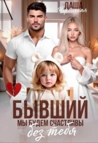 Бывший. Мы будем счастливы без тебя (СИ) - Черничная Даша