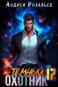 Темный охотник 12 (СИ) - Розальев Андрей