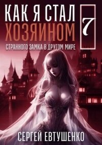 Как я стал хозяином странного замка в другом мире. Книга 7 (СИ) - Евтушенко Сергей Георгиевич