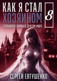 Как я стал хозяином странного замка в другом мире. Книга 8 (СИ) - Евтушенко Сергей Георгиевич
