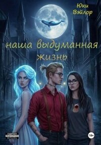 Наша выдуманная жизнь - Вэйлор Юки