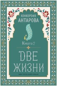 Две жизни. Книга 7 - Антарова Конкордия