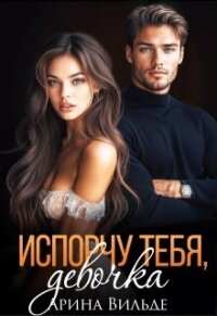 Испорчу тебя, девочка (СИ) - Вильде Арина