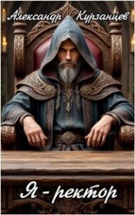 Я – Ректор! (СИ) - Курзанцев Александр Олегович "Горный мастер"