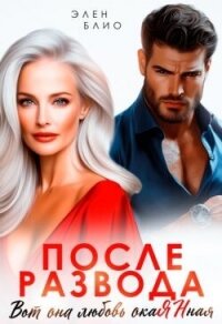 После развода. Вот она любовь, окаянная (СИ) - Блио Элен