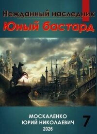 Нежданный наследник. Юный бастард. Книга седьмая (СИ) - Москаленко Юрий "Мюн"