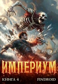 Империум. Книга 4 (СИ) - "Findroid"