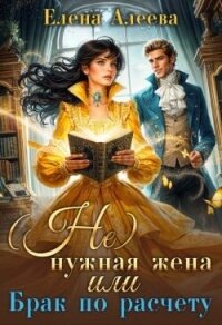 (не) нужная жена или Брак по расчету (СИ) - Алеева Елена