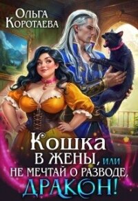 Кошка в жёны, или Не мечтай о разводе, дракон! (СИ) - Коротаева Ольга