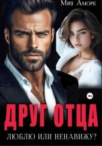 Друг отца. Люблю или ненавижу? - Аморе Мия
