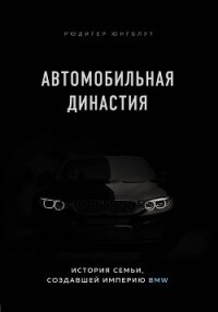 Автомобильная династия. История семьи, создавшей империю BMW - Юнгблут Рюдигер