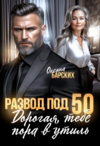 Развод под 50. Дорогая, тебе пора в утиль! (СИ) - Барских Оксана