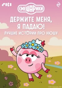 Смешарики. Держите меня, я падаю! Лучшие истории про Нюшу - Коллектив авторов