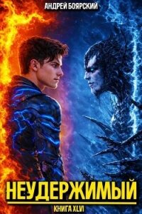 Неудержимый. Книга XLVI (СИ) - Боярский Андрей
