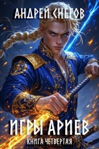 Игры Ариев. Книга четвертая (СИ) - Снегов Андрей