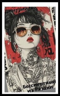 Бессмертный из Рязани (СИ) - Ш. Дмитрий