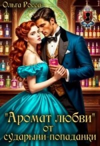 «Аромат любви» от сударыни-попаданки (СИ) - Росса Ольга Геннадьевна