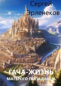 Гача-Жизнь матерого попаданца! (СИ) - Эрленеков Сергей Сергеевич