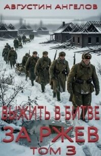 Выжить в битве за Ржев. Том 3 (СИ) - Ангелов Августин
