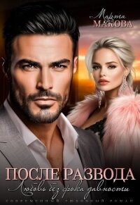 После развода. Любовь без срока давности (СИ) - Макова Марта