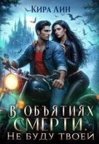 В объятиях смерти. Не буду твоей (СИ) - Лин Кира