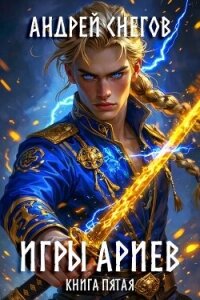 Игры Ариев. Книга пятая (СИ) - Снегов Андрей