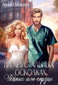 На хрустальных осколках. Исцели мое сердце (СИ) - Осокина Анна