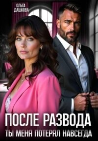 После развода. Ты меня потерял навсегда - Дашкова Ольга