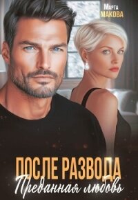 После развода. Преданная любовь (СИ) - Макова Марта