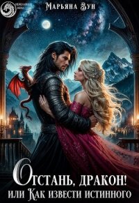 Отстань, дракон! Или как извести истинного (СИ) - Зун Марьяна
