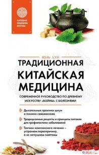 Традиционная китайская медицина. Современное руководство по древнему искусству «войны» с болезнями - Лун Юнь