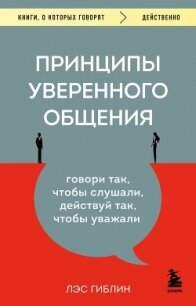 Принципы уверенного общения. Говори так, чтобы слушали, действуй так, чтобы уважали - Гиблин Лэс