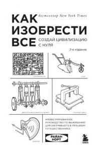 Как изобрести всё. Создай цивилизацию с нуля - Норт Райан