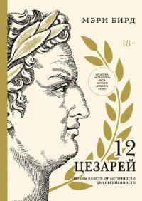Двенадцать цезарей. Образы власти от Античности до современности - Бирд Мэри