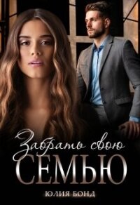 Забрать свою семью (СИ) - Бонд Юлия