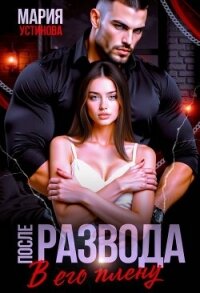 После развода. В его плену (СИ) - Устинова Мария