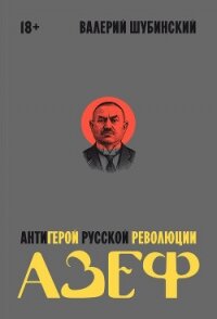 Азеф. Антигерой русской революции - Шубинский Валерий Игоревич