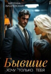 Бывшие. Хочу только тебя (СИ) - Катерина Вишневская