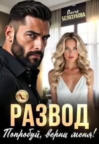 Развод. Попробуй, верни меня! (СИ) - Белозубова Ольга