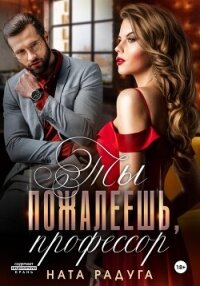 Ты пожалеешь, профессор - Радуга Ната