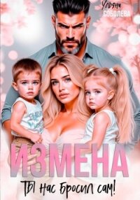 Измена. Ты нас бросил сам - Соболева Ульяна "ramzena"