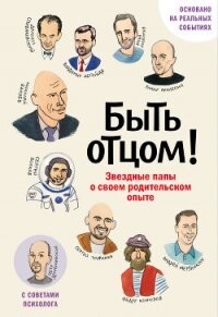 Быть отцом! Знаменитые папы – о своем родительском опыте - Коллектив авторов