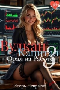 Вулкан Капитал: Орал на Работе 3 (СИ) - Некрасов Игорь