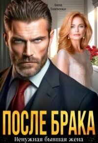 После брака. Ненужная бывшая жена (СИ) - Томченко Анна