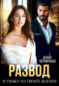 Развод. Я ухожу из твоей жизни (СИ) - Черничная Даша
