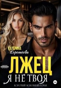 Лжец. Я не твоя - Коротеева Катерина